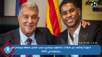 لابورتا يكشف عن صفات راشفورد ويشرح سبب فشل صفقة ويليامز مع برشلونة في 2025